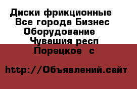 Диски фрикционные. - Все города Бизнес » Оборудование   . Чувашия респ.,Порецкое. с.